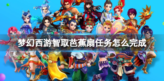 梦幻西游智取芭蕉扇任务攻略