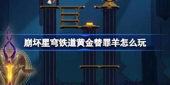《崩坏星穹铁道》黄金替罪羊怎么玩黄金替罪羊16关攻略大全1