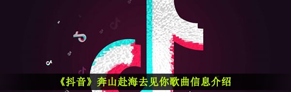 《抖音》奔山赴海去见你歌曲信息介绍