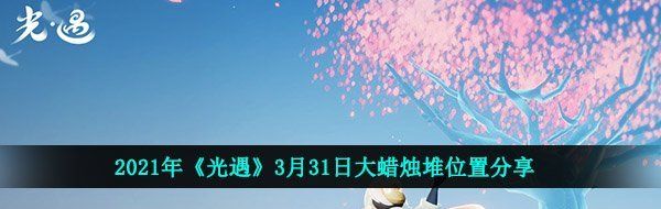 2021年《光遇》3月31日大蜡烛堆位置分享