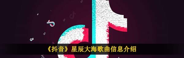 《抖音》星辰大海歌曲信息介绍