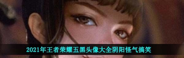 2021年王者荣耀五黑头像大全阴阳怪气搞笑