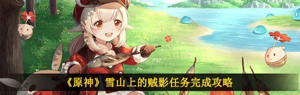 《原神》雪山上的贼影任务完成攻略