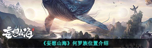 《妄想山海》何罗族位置介绍