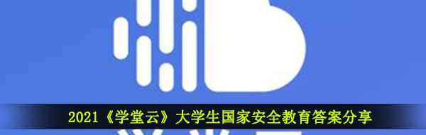 2021《学堂云》大学生国家安全教育答案分享