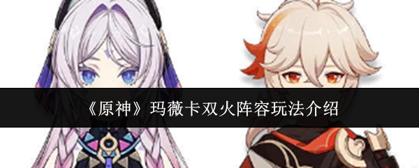 《原神》玛薇卡双火阵容玩法介绍