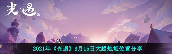 2021年《光遇》3月15日大蜡烛堆位置分享
