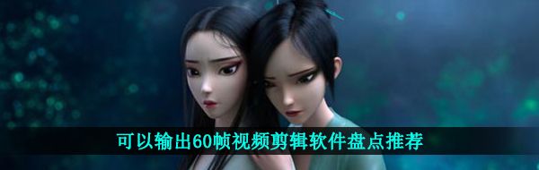 可以输出60帧视频剪辑软件盘点推荐