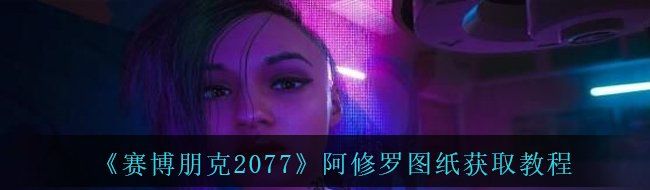 《赛博朋克2077》阿修罗图纸获取教程