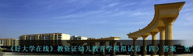 《好大学在线》教资证幼儿教育学模拟试卷（四）答案一览