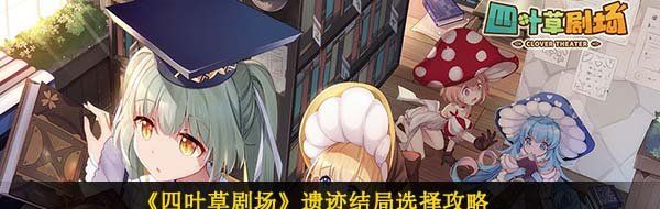 《四叶草剧场》遗迹结局选择攻略