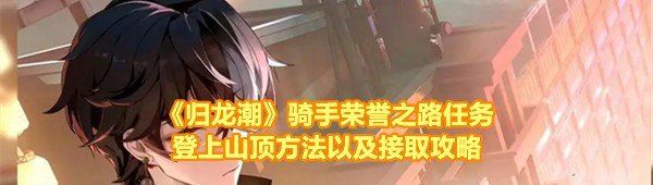 《归龙潮》骑手荣誉之路任务登上山顶方法以及接取攻略