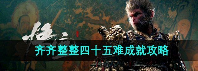 《黑神话悟空》齐齐整整四十五难成就攻略