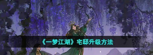 《一梦江湖》宅邸升级方法