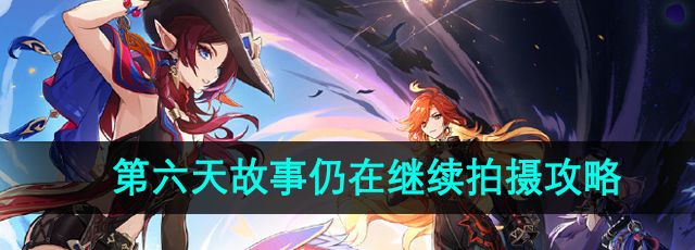 《原神》提瓦特忆画第六天故事仍在继续拍摄攻略