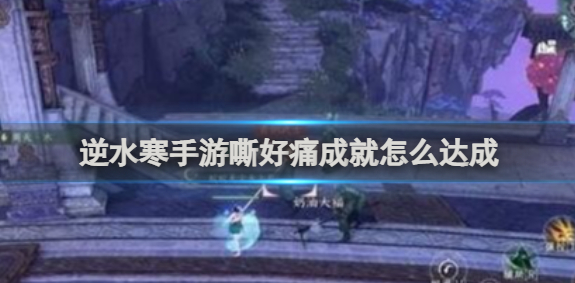 逆水寒手游嘶好痛成就达成攻略