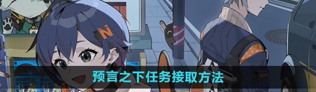 《绝区零》预言之下任务接取方法