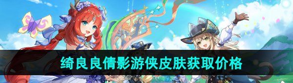 《原神》绮良良倩影游侠新皮肤获取价格