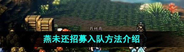 《逸剑风云决》燕未还招募入队方法介绍