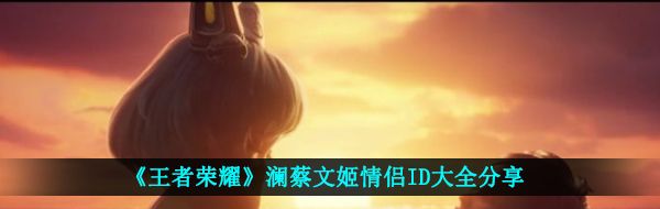 《王者荣耀》澜蔡文姬情侣ID大全分享