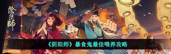 《阴阳师》暴食鬼*喂养攻略