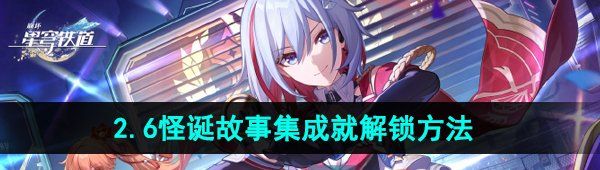 《崩坏星穹铁道》2.6怪诞故事集成就解锁方法