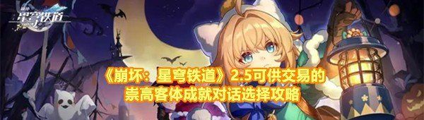《崩坏：星穹铁道》2.5可供交易的崇高客体成就对话选择攻略