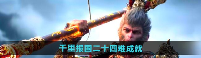 《黑神话悟空》千里报国二十四难成就攻略