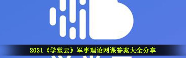 2021《学堂云》军事理论网课答案大全分享