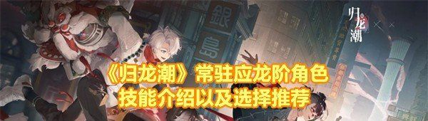 《归龙潮》常驻应龙阶角色技能介绍以及选择推荐