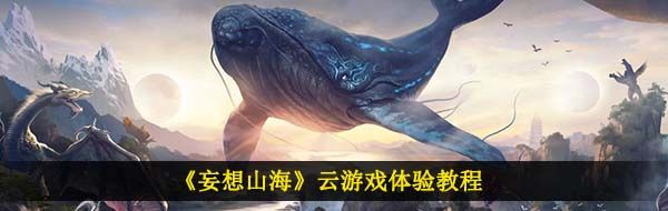《妄想山海》云游戏体验教程