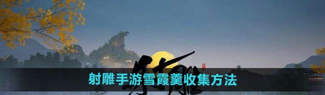 《射雕手游》雪霞羹收集方法