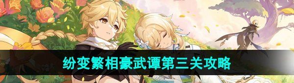 《原神》纷变繁相豪武谭第三关通关攻略