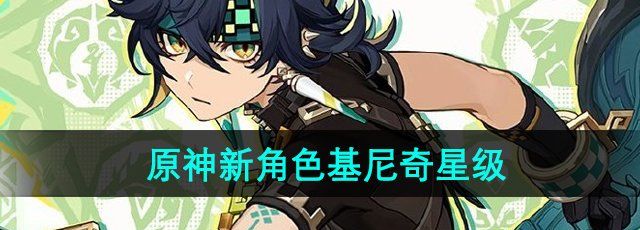 《原神》新角色基尼奇星级介绍