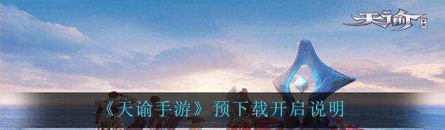 《天谕手游》预下载开启说明