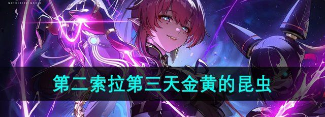 《鸣潮手游》第二索拉第三天金黄的昆虫攻略