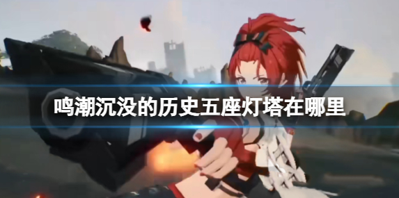 鸣潮沉没的历史五座灯塔在哪里