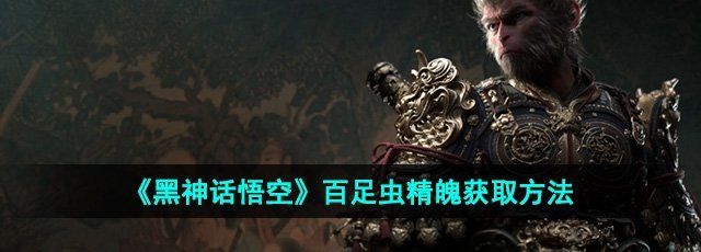 《黑神话悟空》百足虫精魄获取方法