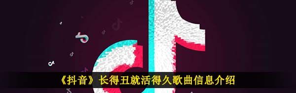 《抖音》长得丑活的久歌曲信息介绍