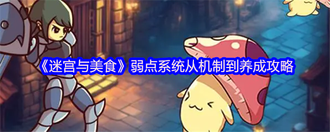 《迷宫与美食》弱点系统从机制到养成攻略