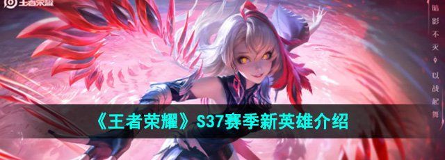《王者荣耀》S37赛季新英雄介绍