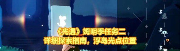 《光遇》姆明季任务二详细探索指南，浮岛光点位置