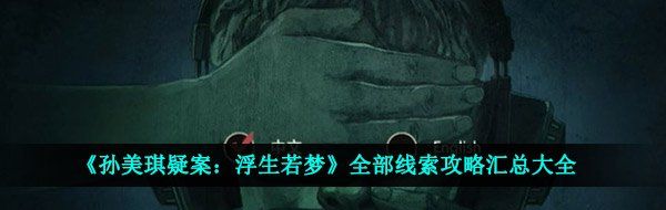 《孙美琪疑案：浮生若梦》全部线索攻略汇总大全