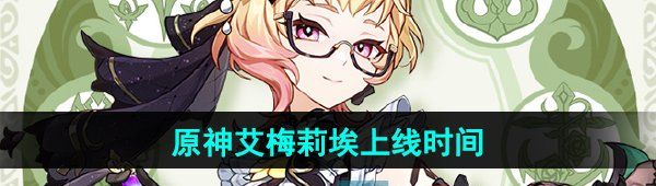 《原神》调香师艾梅莉埃上线时间