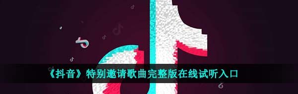 《抖音》特别邀请歌曲完整版在线试听入口