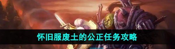 《魔兽世界》怀旧服废土的公正任务攻略