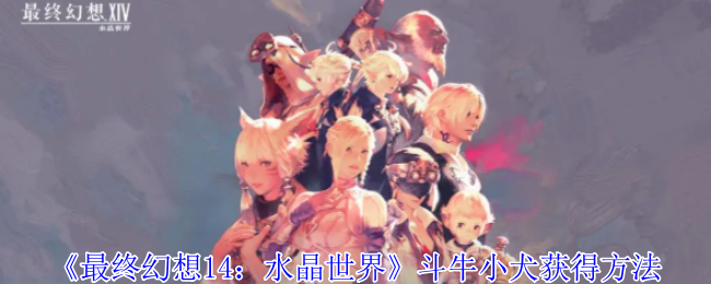 《最终幻想14：水晶世界》斗牛小犬获得方法