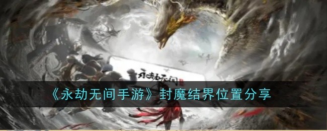 永劫无间手游封魔结界位置在哪-位置分享