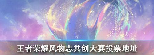《王者荣耀》风物志共创大赛投票地址在哪里
