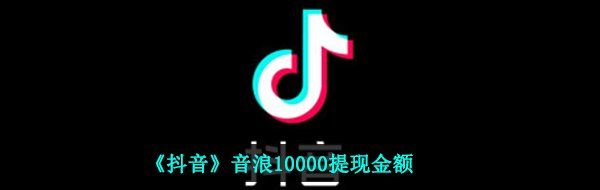 《抖音》音浪10000提现金额